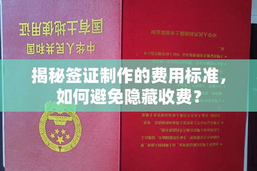 和田县揭秘签证制作的费用标准，如何避免隐藏收费？